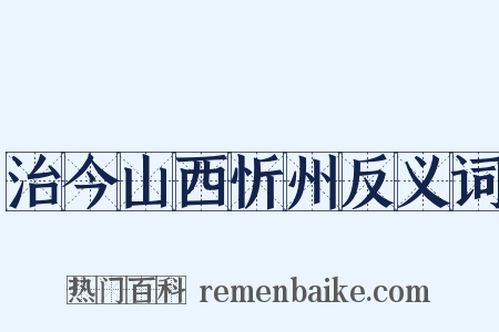 治今山西忻州反义词是什么意思的图片